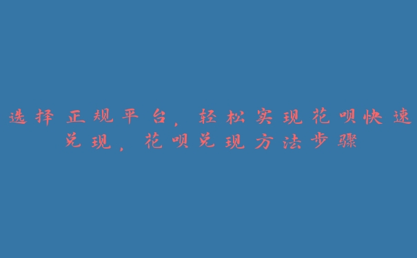选择正规平台,轻松实现花呗快速兑现,花呗兑现方法步骤 选择正规平台,轻松实现花呗快速兑现,花呗兑现方法步骤