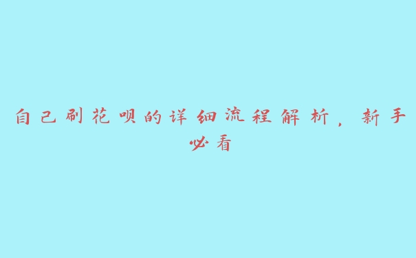 自己刷花呗的详细流程解析，新手必看