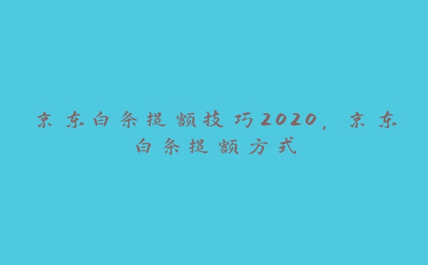 京东白条提额技巧2020,京东白条提额方式 京东白条提额技巧2020,京东白条提额方式