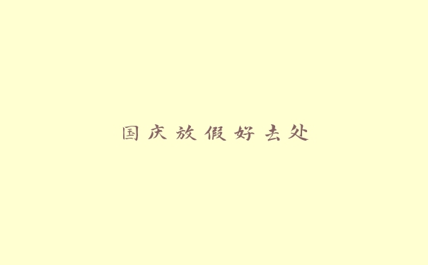 国庆放假好去处 国庆放假好去处