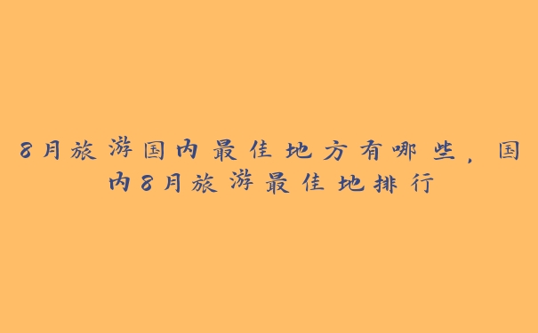 8月旅游国内最佳地方有哪些,国内8月旅游最佳地排行 8月旅游国内最佳地方有哪些,国内8月旅游最佳地排行