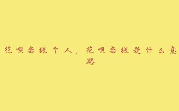 花呗套线个人，花呗套线是什么意思