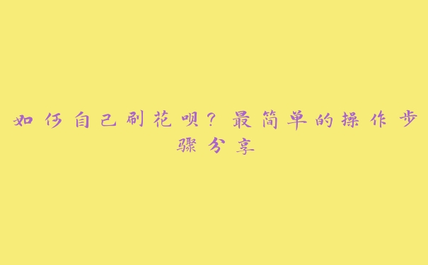 如何自己刷花呗？最简单的操作步骤分享