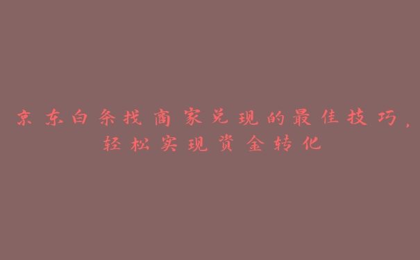 京东白条找商家兑现的最佳技巧,轻松实现资金转化 京东白条找商家兑现的最佳技巧,轻松实现资金转化