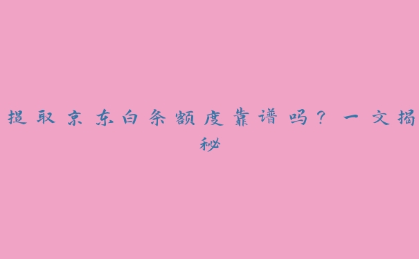 提取京东白条额度靠谱吗?一文揭秘 提取京东白条额度靠谱吗?一文揭秘
