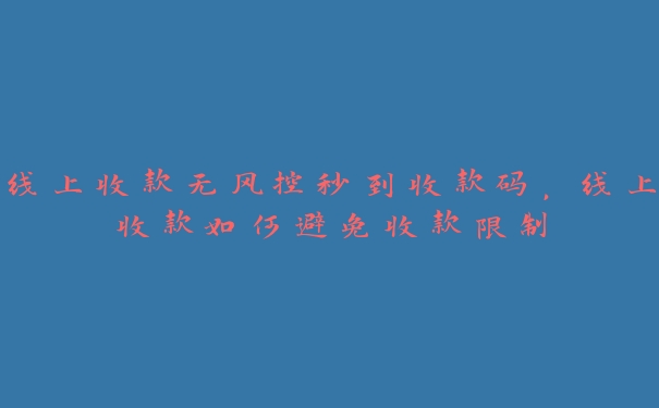 线上收款无风控秒到收款码,线上收款如何避免收款限制 线上收款无风控秒到收款码,线上收款如何避免收款限制