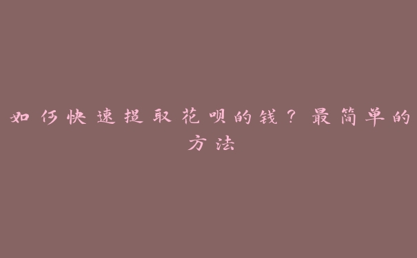 如何快速提取花呗的钱?最简单的方法 如何快速提取花呗的钱?最简单的方法