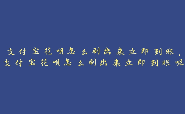 支付宝花呗怎么刷出来立即到账,支付宝花呗怎么刷出来立即到账呢 支付宝花呗怎么刷出来立即到账,支付宝花呗怎么刷出来立即到账呢