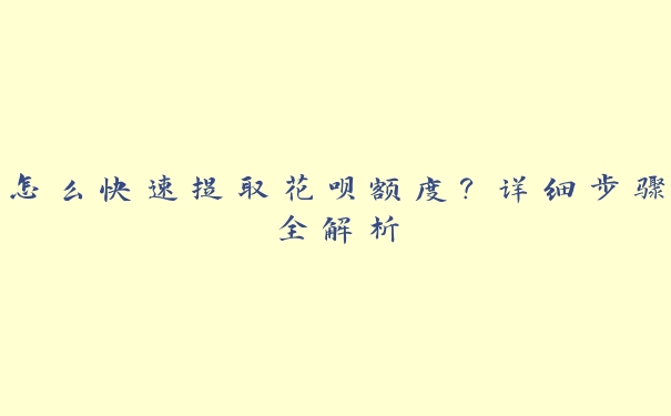 怎么快速提取花呗额度?详细步骤全解析 怎么快速提取花呗额度?详细步骤全解析