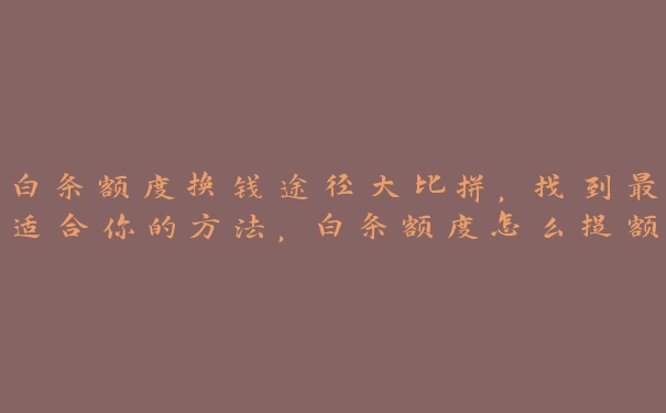 白条额度换钱途径大比拼,找到最适合你的方法,白条额度怎么提额度 白条额度换钱途径大比拼,找到最适合你的方法,白条额度怎么提额度