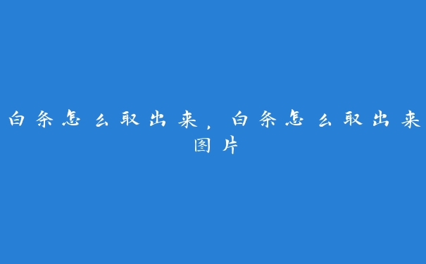 白条怎么取出来,白条怎么取出来图片 白条怎么取出来,白条怎么取出来图片
