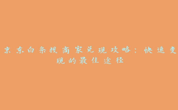 京东白条找商家兑现攻略：快速变现的最佳途径