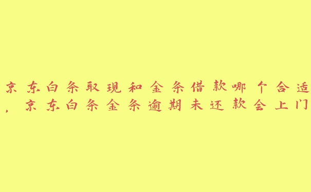 京东白条取现和金条借款哪个合适,京东白条金条逾期未还款会上门走访吗 京东白条取现和金条借款哪个合适,京东白条金条逾期未还款会上门走访吗