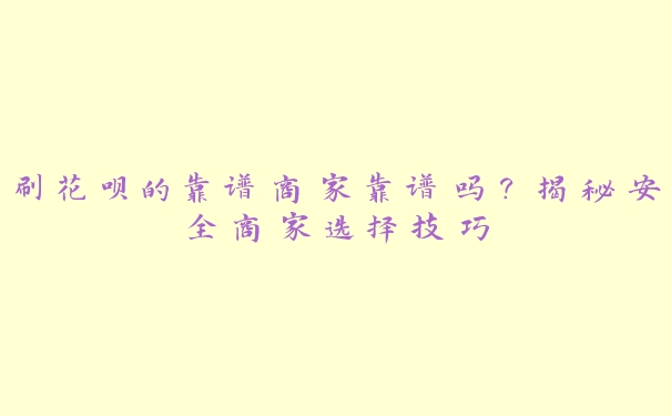 刷花呗的靠谱商家靠谱吗?揭秘安全商家选择技巧 刷花呗的靠谱商家靠谱吗?揭秘安全商家选择技巧