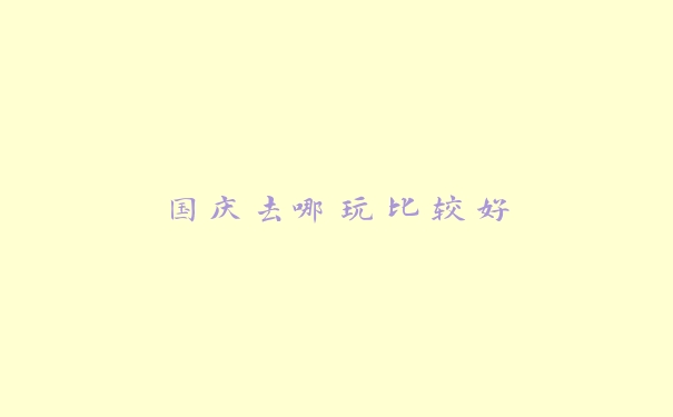 国庆去哪玩比较好 国庆去哪玩比较好