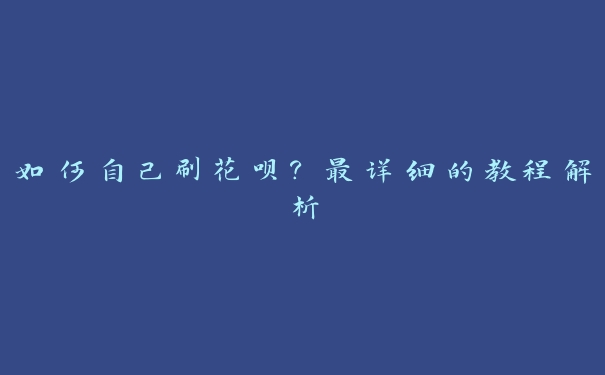 如何自己刷花呗？最详细的教程解析