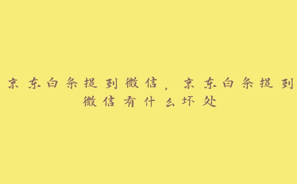 京东白条提到微信,京东白条提到微信有什么坏处 京东白条提到微信,京东白条提到微信有什么坏处