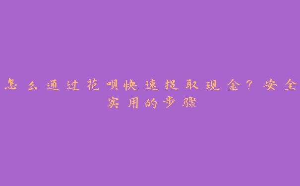 怎么通过花呗快速提取现金？安全实用的步骤