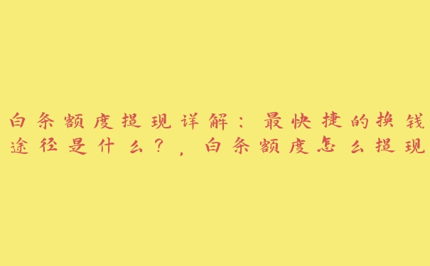 白条额度提现详解:最快捷的换钱途径是什么?,白条额度怎么提现 白条额度提现详解:最快捷的换钱途径是什么?,白条额度怎么提现