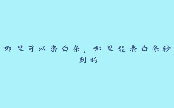 哪里可以套白条,哪里能套白条秒到的 哪里可以套白条,哪里能套白条秒到的