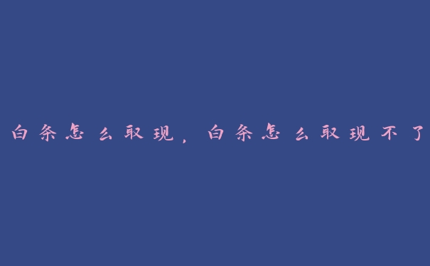 白条怎么取现，白条怎么取现不了