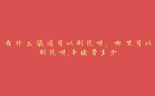 有什么渠道可以刷花呗,哪里可以刷花呗,手续费多少 有什么渠道可以刷花呗,哪里可以刷花呗,手续费多少
