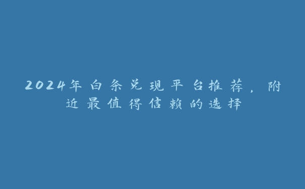 2024年白条兑现平台推荐,附近最值得信赖的选择 2024年白条兑现平台推荐,附近最值得信赖的选择