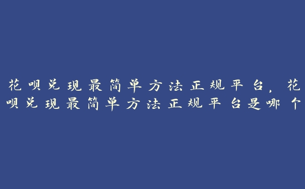 花呗兑现最简单方法正规平台，花呗兑现最简单方法正规平台是哪个