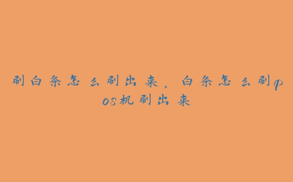 刷白条怎么刷出来,白条怎么刷pos机刷出来 刷白条怎么刷出来,白条怎么刷pos机刷出来