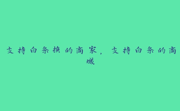 支持白条换的商家,支持白条的商城 支持白条换的商家,支持白条的商城