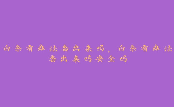 白条有办法套出来吗,白条有办法套出来吗安全吗 白条有办法套出来吗,白条有办法套出来吗安全吗