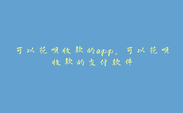 可以花呗收款的app,可以花呗收款的支付软件 可以花呗收款的app,可以花呗收款的支付软件