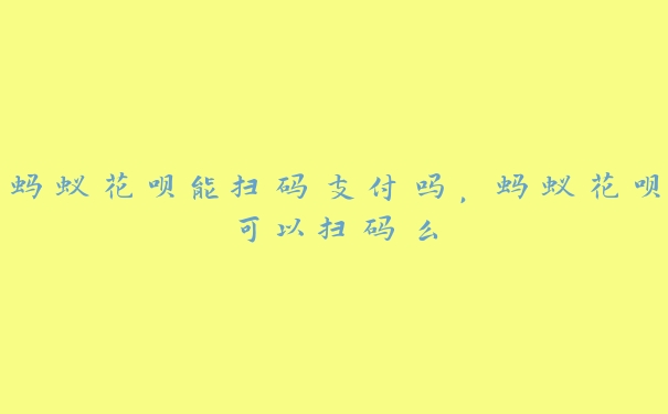 蚂蚁花呗能扫码支付吗,蚂蚁花呗可以扫码么 蚂蚁花呗能扫码支付吗,蚂蚁花呗可以扫码么