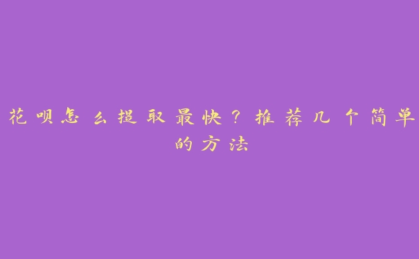 花呗怎么提取最快?推荐几个简单的方法 花呗怎么提取最快?推荐几个简单的方法