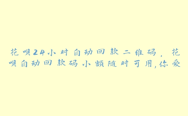 花呗24小时自动回款二维码,花呗自动回款码小额随时可用,你爱了吗? 花呗24小时自动回款二维码,花呗自动回款码小额随时可用,你爱了吗?