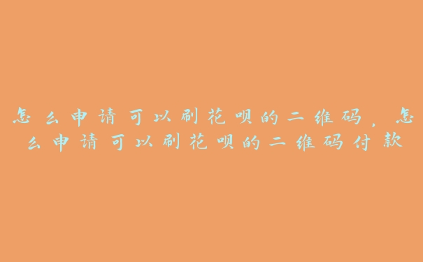 怎么申请可以刷花呗的二维码,怎么申请可以刷花呗的二维码付款 怎么申请可以刷花呗的二维码,怎么申请可以刷花呗的二维码付款