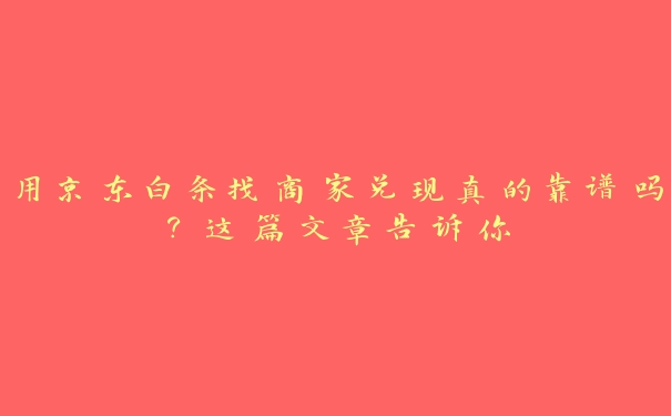 用京东白条找商家兑现真的靠谱吗?这篇文章告诉你 用京东白条找商家兑现真的靠谱吗?这篇文章告诉你