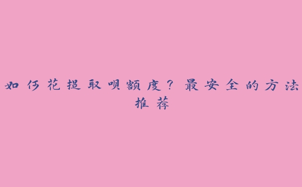 如何花提取呗额度?最安全的方法推荐 如何花提取呗额度?最安全的方法推荐