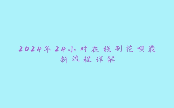 2024年24小时在线刷花呗最新流程详解