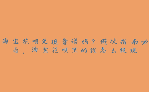 淘宝花呗兑现靠谱吗?避坑指南必看,淘宝花呗里的钱怎么提现 淘宝花呗兑现靠谱吗?避坑指南必看,淘宝花呗里的钱怎么提现
