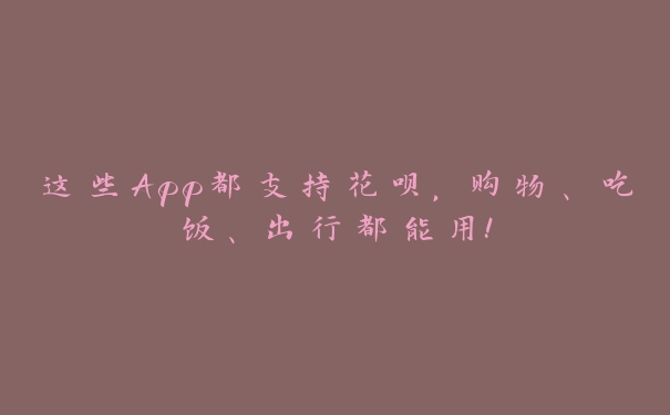 这些App都支持花呗,购物、吃饭、出行都能用! 这些App都支持花呗,购物、吃饭、出行都能用!