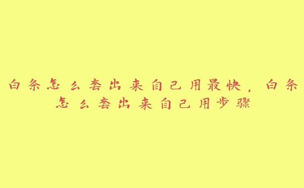 白条怎么套出来自己用最快,白条怎么套出来自己用步骤 白条怎么套出来自己用最快,白条怎么套出来自己用步骤