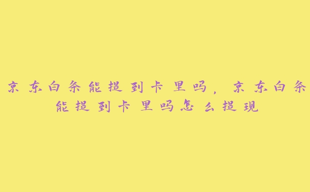 京东白条能提到卡里吗,京东白条能提到卡里吗怎么提现 京东白条能提到卡里吗,京东白条能提到卡里吗怎么提现
