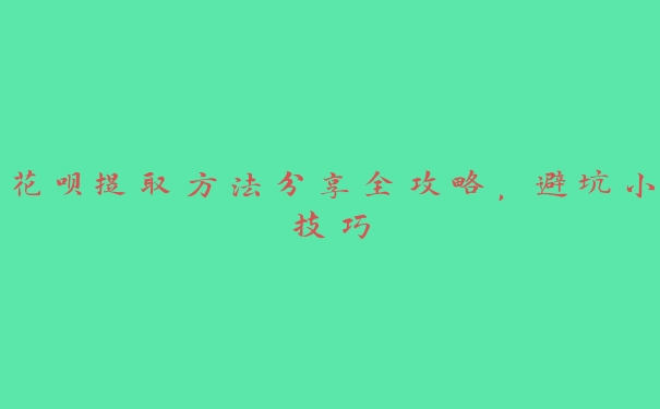 花呗提取方法分享全攻略，避坑小技巧