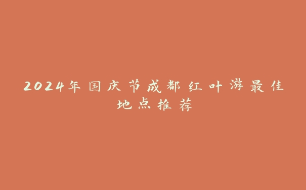 2024年国庆节成都红叶游最佳地点推荐