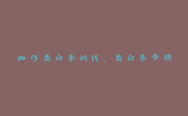如何套白条的钱,套白条步骤 如何套白条的钱,套白条步骤
