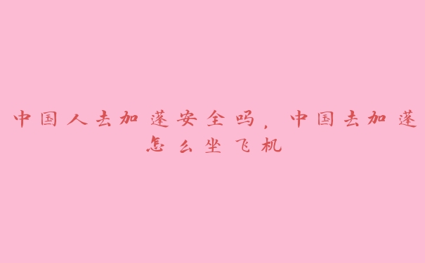 中国人去加蓬安全吗,中国去加蓬怎么坐飞机 中国人去加蓬安全吗,中国去加蓬怎么坐飞机