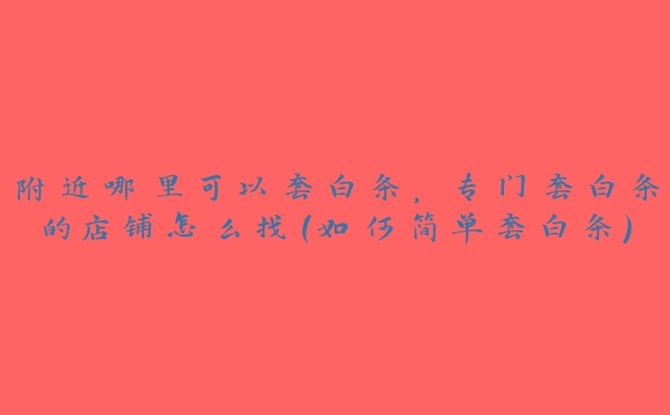 附近哪里可以套白条,专门套白条的店铺怎么找(如何简单套白条) 附近哪里可以套白条,专门套白条的店铺怎么找(如何简单套白条)
