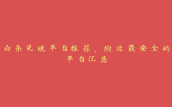 白条兑现平台推荐,附近最安全的平台汇总 白条兑现平台推荐,附近最安全的平台汇总