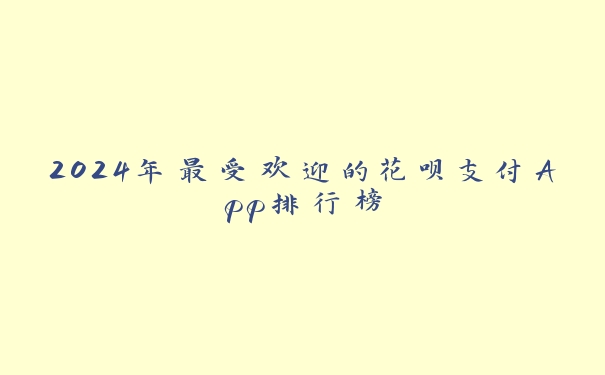 2024年最受欢迎的花呗支付App排行榜 2024年最受欢迎的花呗支付App排行榜
